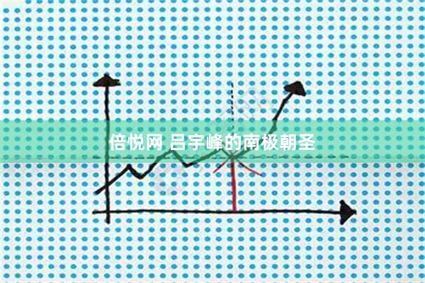 倍悦网 吕宇峰的南极朝圣