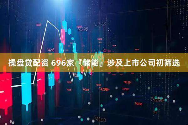 操盘贷配资 696家『储能』涉及上市公司初筛选