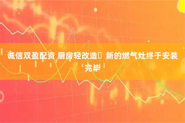 诚信双盈配资 厨房轻改造✅新的燃气灶终于安装完毕