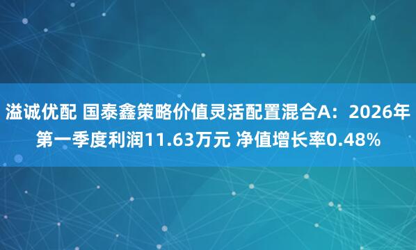溢诚优配 国泰鑫策略价值灵活配置混合A：2026年第一季度利润11.63万元 净值增长率0.48%